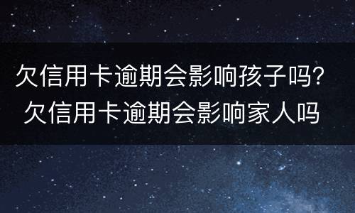 欠信用卡逾期会影响孩子吗？ 欠信用卡逾期会影响家人吗