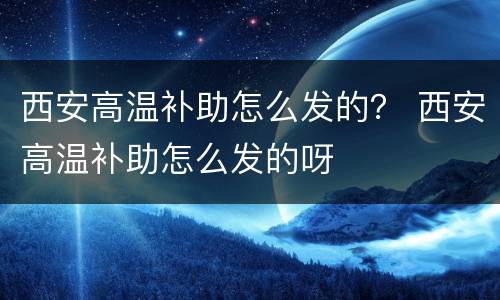 西安高温补助怎么发的？ 西安高温补助怎么发的呀