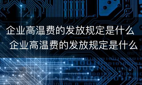 企业高温费的发放规定是什么 企业高温费的发放规定是什么标准