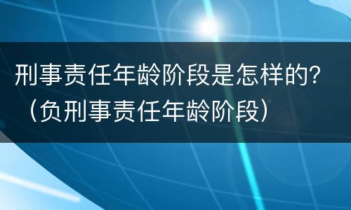 刑事责任年龄阶段是怎样的？（负刑事责任年龄阶段）