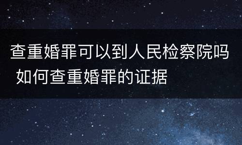 查重婚罪可以到人民检察院吗 如何查重婚罪的证据