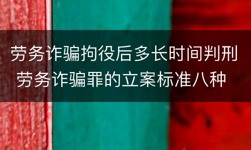 劳务诈骗拘役后多长时间判刑 劳务诈骗罪的立案标准八种