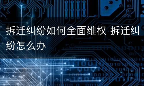拆迁纠纷如何全面维权 拆迁纠纷怎么办
