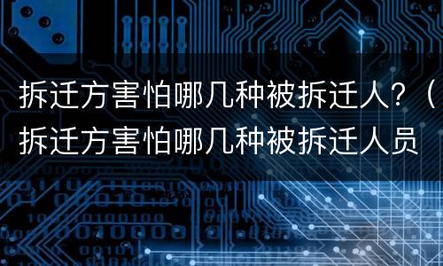 拆迁方害怕哪几种被拆迁人?（拆迁方害怕哪几种被拆迁人员）