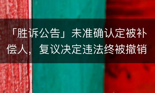 「胜诉公告」未准确认定被补偿人，复议决定违法终被撤销