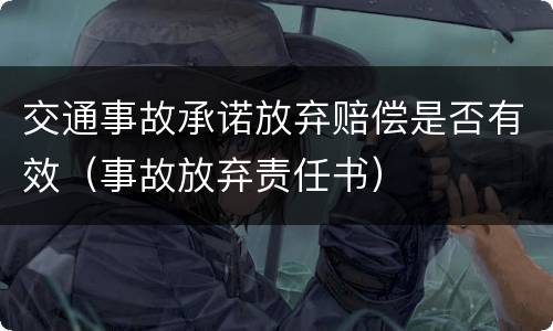 交通事故承诺放弃赔偿是否有效（事故放弃责任书）