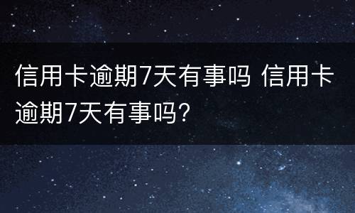 信用卡逾期7天有事吗 信用卡逾期7天有事吗?