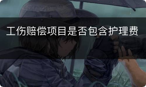工伤赔偿项目是否包含护理费