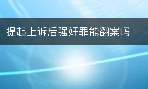 提起上诉后强奸罪能翻案吗