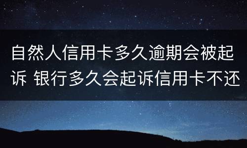 自然人信用卡多久逾期会被起诉 银行多久会起诉信用卡不还的人