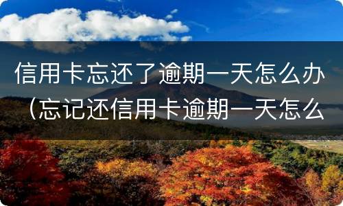 信用卡忘还了逾期一天怎么办（忘记还信用卡逾期一天怎么办）