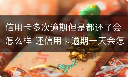 信用卡多次逾期但是都还了会怎么样 还信用卡逾期一天会怎么样