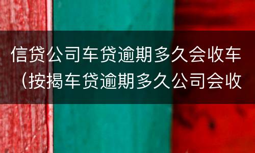 信贷公司车贷逾期多久会收车（按揭车贷逾期多久公司会收车?）