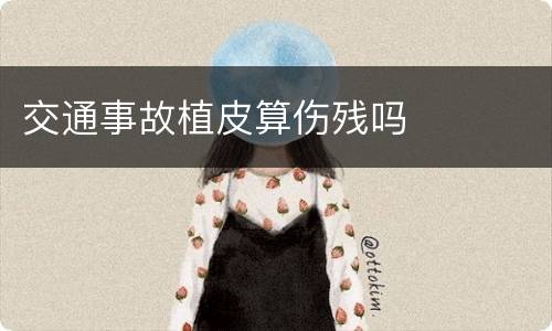 交通事故植皮算伤残吗