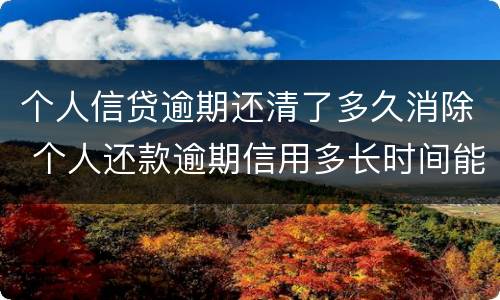 个人信贷逾期还清了多久消除 个人还款逾期信用多长时间能撤销