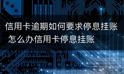 信用卡逾期如何要求停息挂账 怎么办信用卡停息挂账
