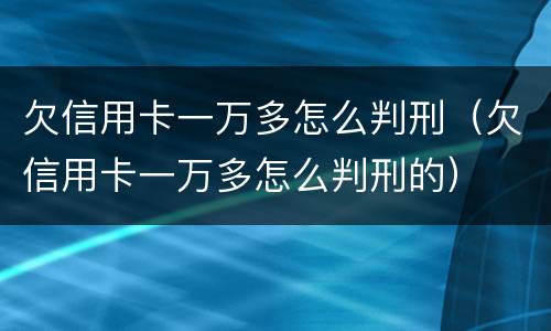 欠信用卡一万多怎么判刑（欠信用卡一万多怎么判刑的）