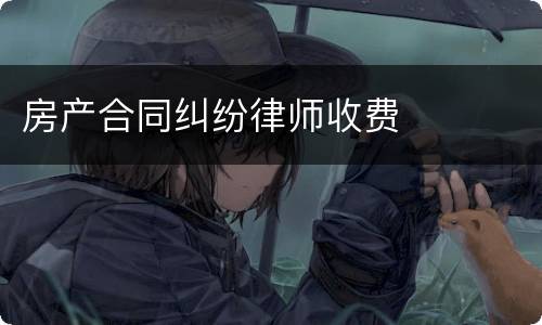 房产合同纠纷律师收费
