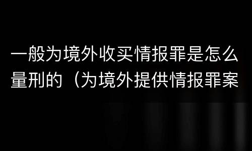 一般为境外收买情报罪是怎么量刑的（为境外提供情报罪案）
