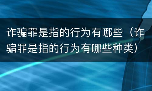 诈骗罪是指的行为有哪些（诈骗罪是指的行为有哪些种类）