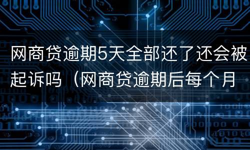 网商贷逾期5天全部还了还会被起诉吗（网商贷逾期后每个月还一点会被起诉吗）