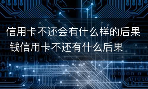 信用卡不还会有什么样的后果 钱信用卡不还有什么后果