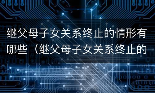 继父母子女关系终止的情形有哪些（继父母子女关系终止的情形有哪些种类）
