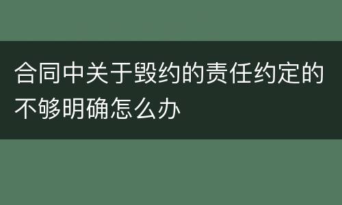 合同中关于毁约的责任约定的不够明确怎么办