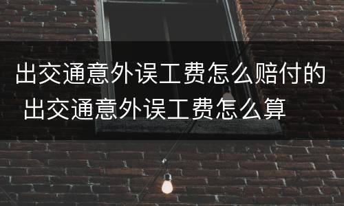 出交通意外误工费怎么赔付的 出交通意外误工费怎么算
