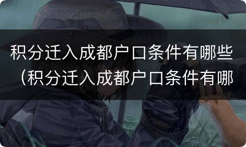 积分迁入成都户口条件有哪些（积分迁入成都户口条件有哪些政策）