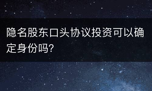 隐名股东口头协议投资可以确定身份吗？