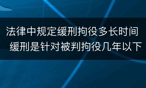 法律中规定缓刑拘役多长时间 缓刑是针对被判拘役几年以下的犯罪