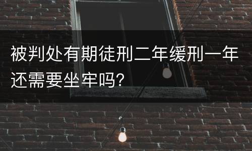 被判处有期徒刑二年缓刑一年还需要坐牢吗？