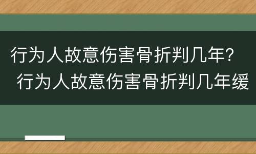 行为人故意伤害骨折判几年？ 行为人故意伤害骨折判几年缓刑