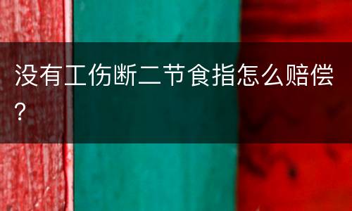 没有工伤断二节食指怎么赔偿？