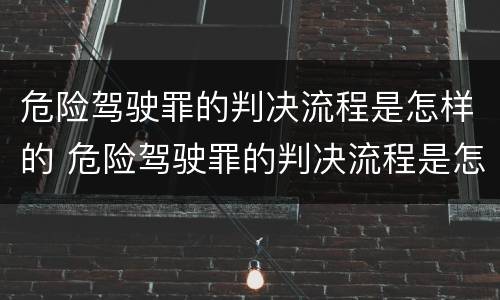 危险驾驶罪的判决流程是怎样的 危险驾驶罪的判决流程是怎样的呢