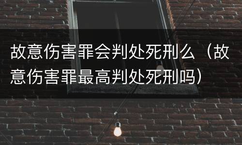 故意伤害罪会判处死刑么（故意伤害罪最高判处死刑吗）