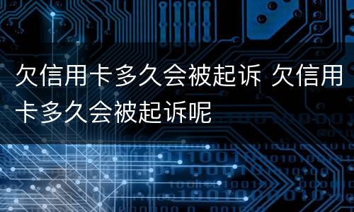 欠信用卡多久会被起诉 欠信用卡多久会被起诉呢