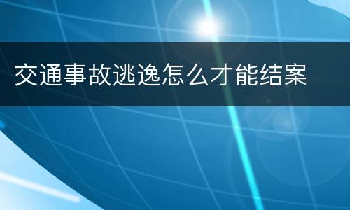 交通事故逃逸怎么才能结案