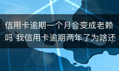 信用卡逾期一个月会变成老赖吗 我信用卡逾期两年了为啥还没变老赖