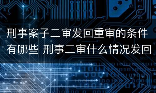刑事案子二审发回重审的条件有哪些 刑事二审什么情况发回重审