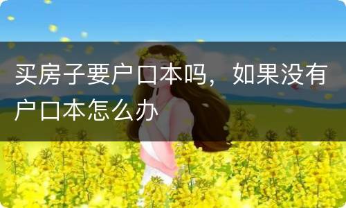 买房子要户口本吗，如果没有户口本怎么办