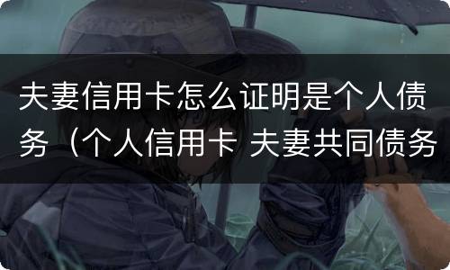 夫妻信用卡怎么证明是个人债务（个人信用卡 夫妻共同债务）