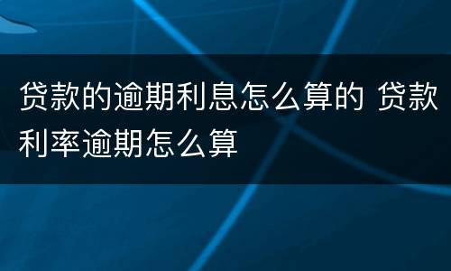 贷款的逾期利息怎么算的 贷款利率逾期怎么算