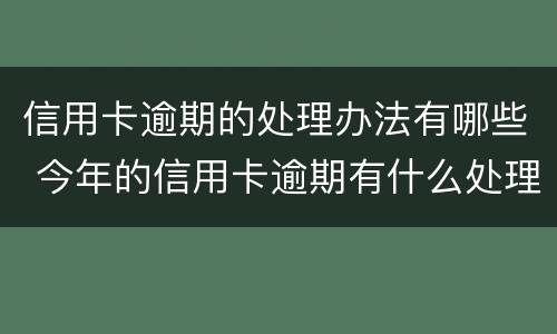 信用卡逾期的处理办法有哪些 今年的信用卡逾期有什么处理
