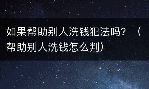 如果帮助别人洗钱犯法吗？（帮助别人洗钱怎么判）