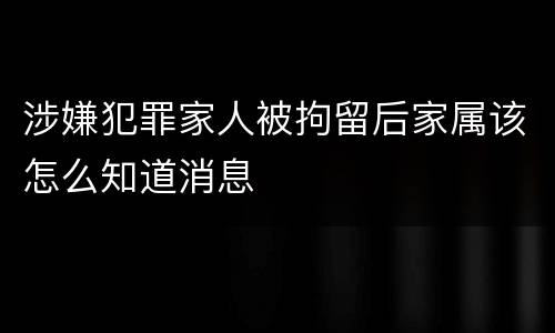 涉嫌犯罪家人被拘留后家属该怎么知道消息