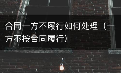 合同一方不履行如何处理（一方不按合同履行）