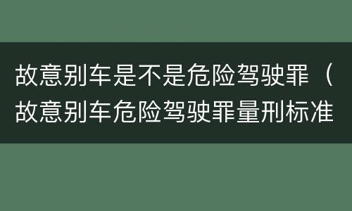 故意别车是不是危险驾驶罪（故意别车危险驾驶罪量刑标准）