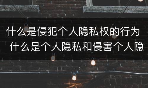 什么是侵犯个人隐私权的行为 什么是个人隐私和侵害个人隐私权的行为